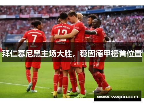 拜仁慕尼黑主场大胜，稳固德甲榜首位置