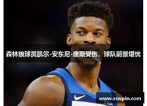 森林狼球员凯尔-安东尼-唐斯受伤，球队前景堪忧