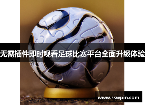 无需插件即时观看足球比赛平台全面升级体验