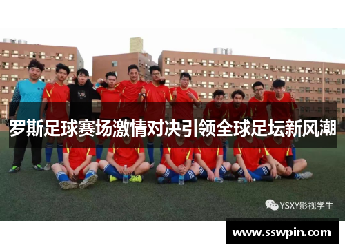 罗斯足球赛场激情对决引领全球足坛新风潮