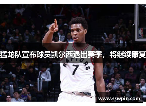 猛龙队宣布球员凯尔西退出赛季，将继续康复