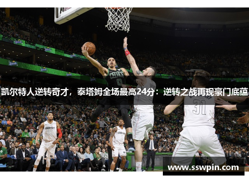 凯尔特人逆转奇才，泰塔姆全场最高24分：逆转之战再现豪门底蕴
