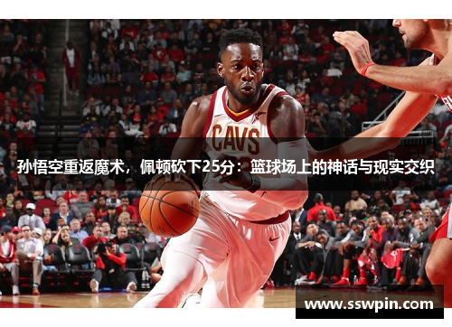 孙悟空重返魔术，佩顿砍下25分：篮球场上的神话与现实交织