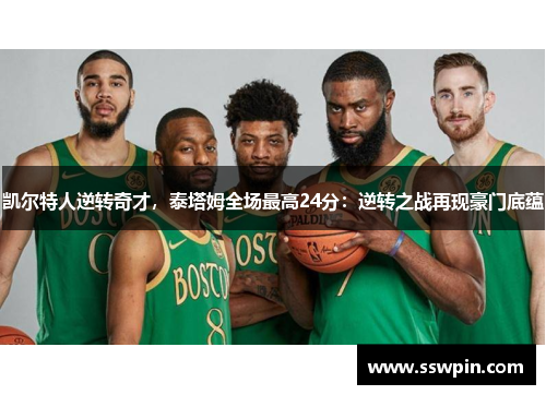 凯尔特人逆转奇才，泰塔姆全场最高24分：逆转之战再现豪门底蕴