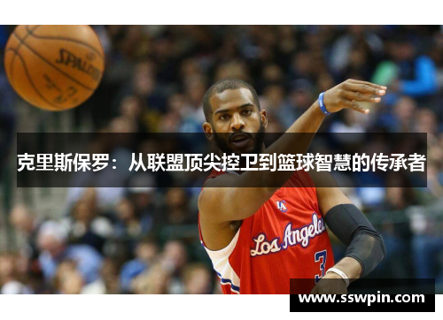 克里斯保罗：从联盟顶尖控卫到篮球智慧的传承者