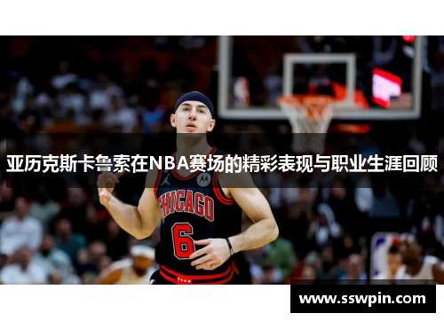 亚历克斯卡鲁索在NBA赛场的精彩表现与职业生涯回顾