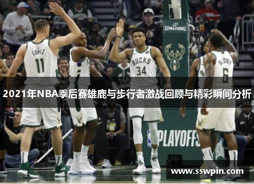 2021年NBA季后赛雄鹿与步行者激战回顾与精彩瞬间分析