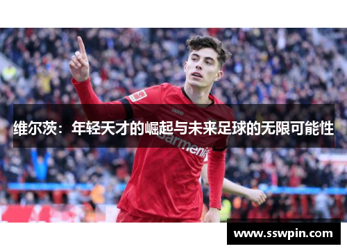 维尔茨：年轻天才的崛起与未来足球的无限可能性