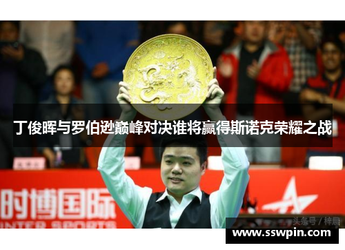 丁俊晖与罗伯逊巅峰对决谁将赢得斯诺克荣耀之战
