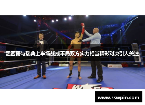 墨西哥与瑞典上半场战成平局双方实力相当精彩对决引人关注
