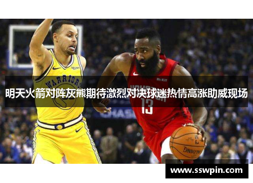 明天火箭对阵灰熊期待激烈对决球迷热情高涨助威现场