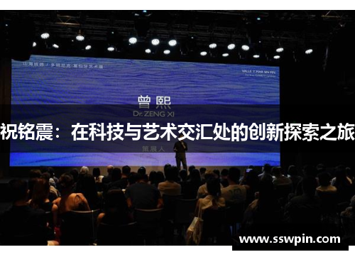 祝铭震：在科技与艺术交汇处的创新探索之旅