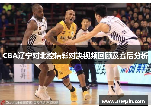CBA辽宁对北控精彩对决视频回顾及赛后分析