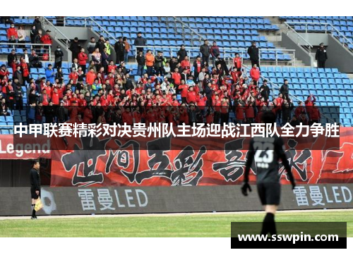 中甲联赛精彩对决贵州队主场迎战江西队全力争胜